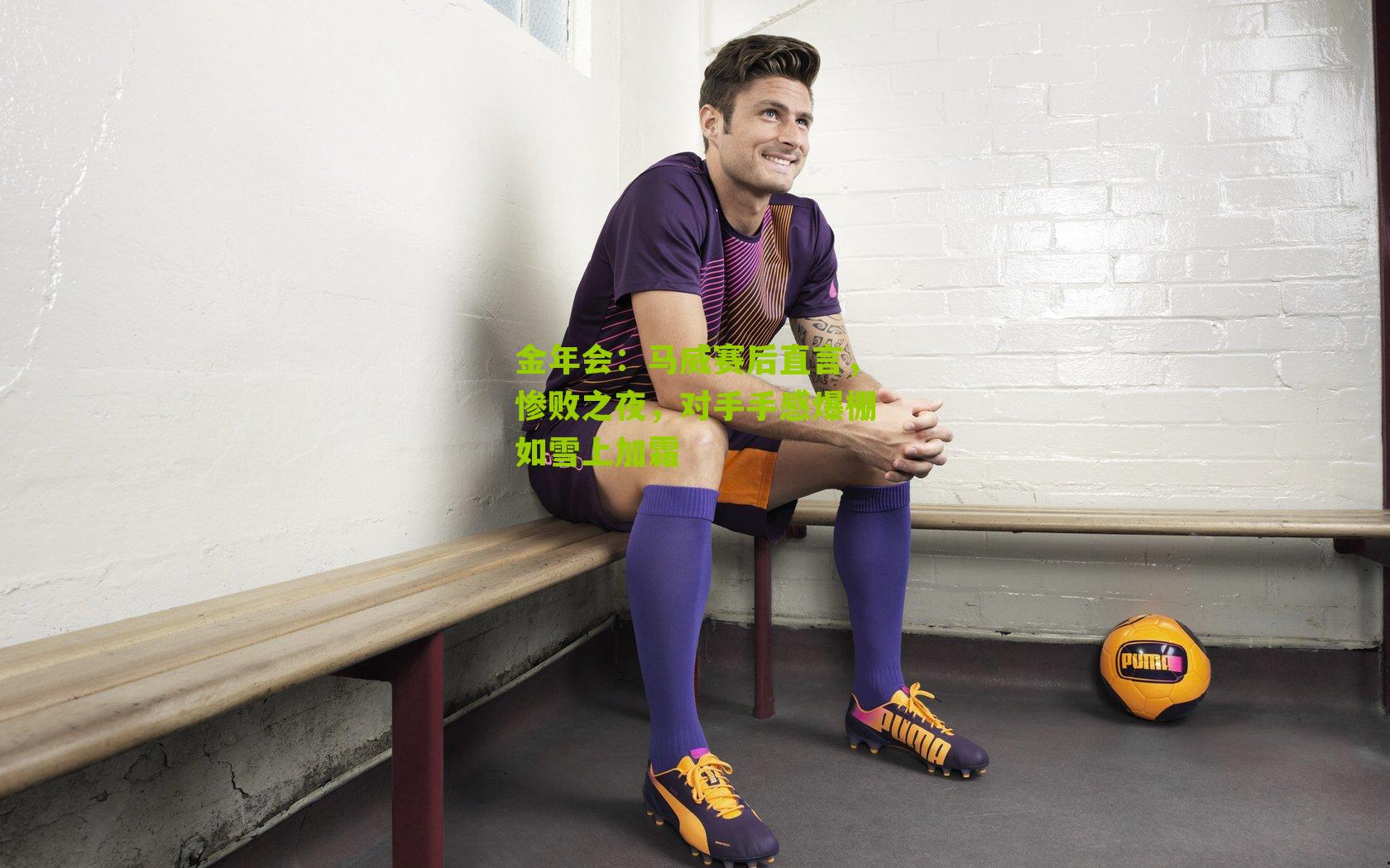 金年会：马威赛后直言，惨败之夜，对手手感爆棚如雪上加霜