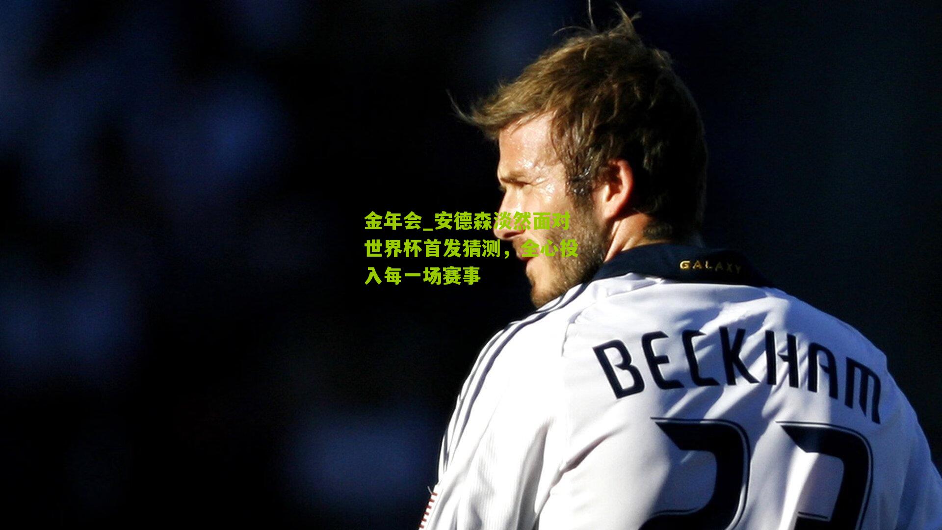 金年会_安德森淡然面对世界杯首发猜测，全心投入每一场赛事