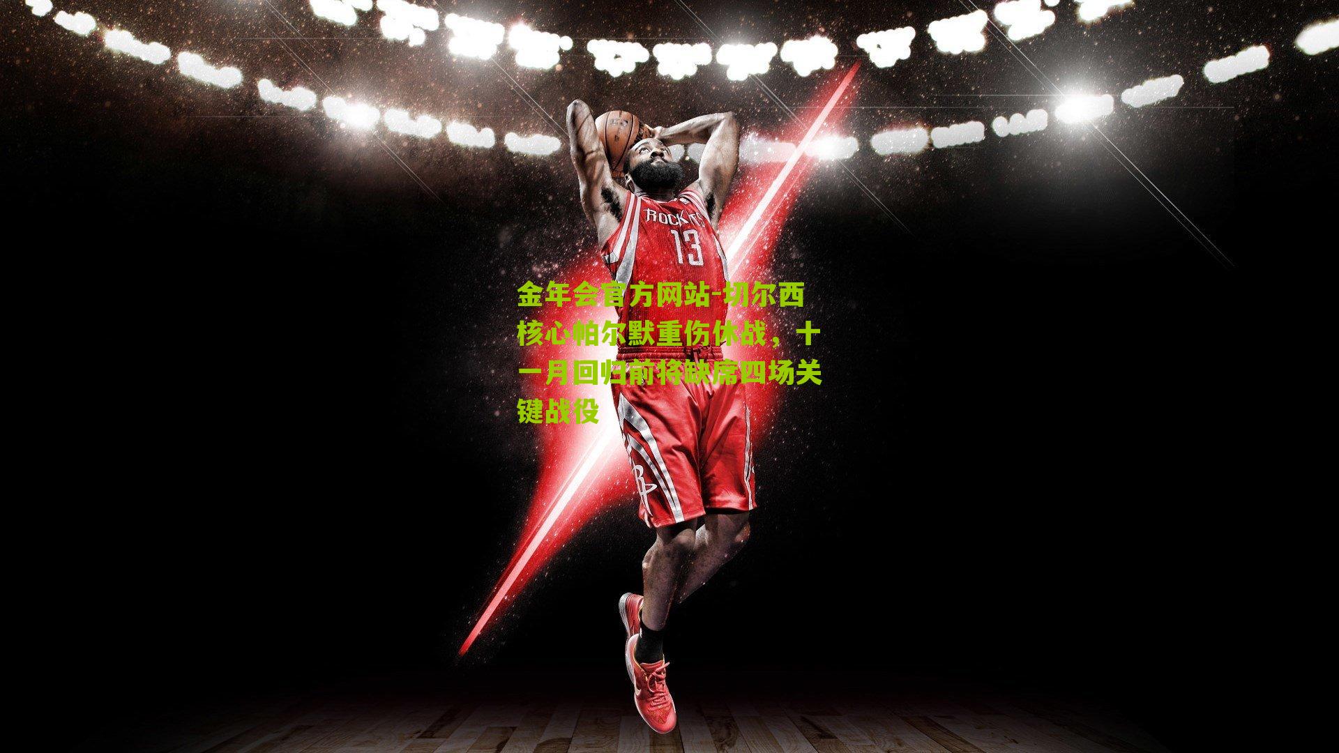 金年会官方网站-切尔西核心帕尔默重伤休战，十一月回归前将缺席四场关键战役