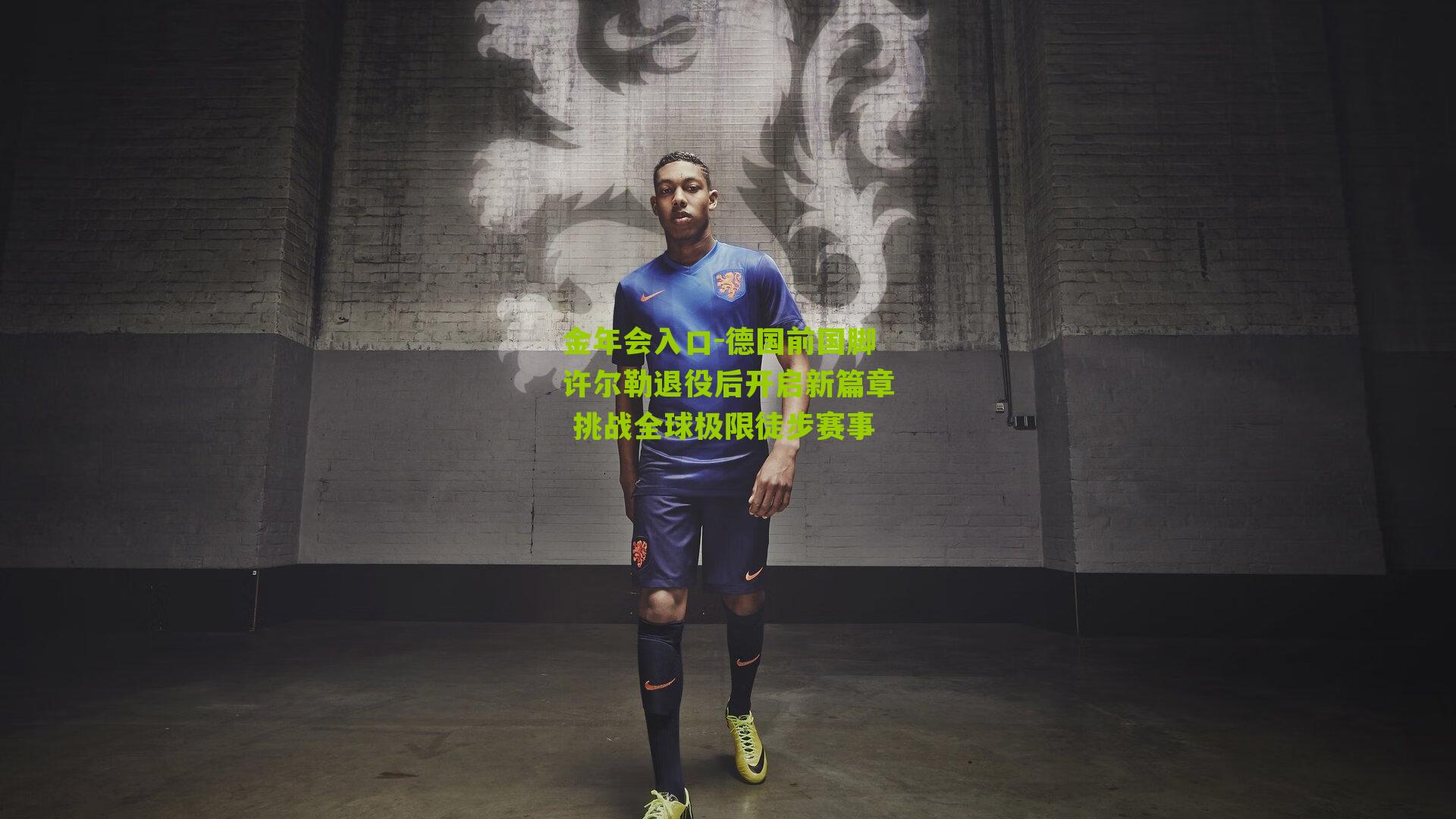 金年会入口-德国前国脚许尔勒退役后开启新篇章 挑战全球极限徒步赛事
