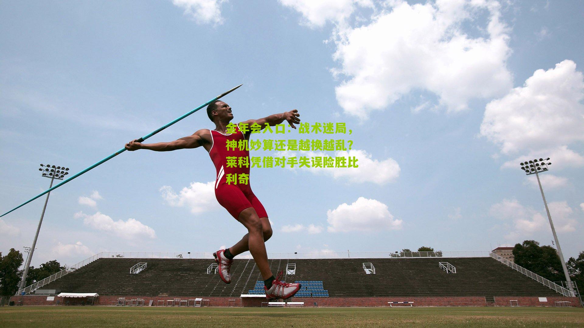 金年会入口：战术迷局，神机妙算还是越换越乱？莱科凭借对手失误险胜比利奇