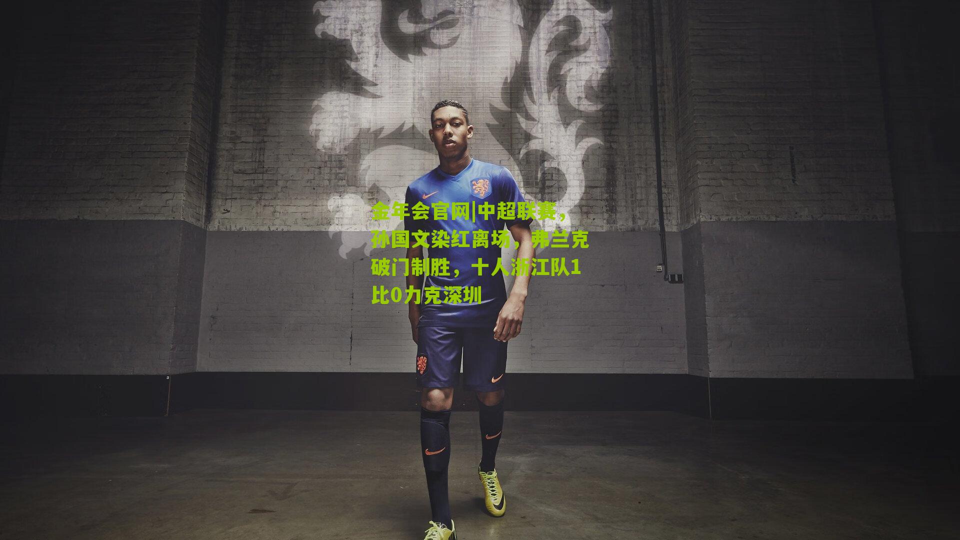 金年会官网|中超联赛，孙国文染红离场，弗兰克破门制胜，十人浙江队1比0力克深圳